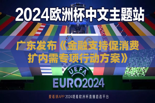 广东发布《金融支持促消费扩内需专项行动方案》  第1张