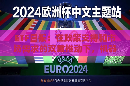 ETF日报：在政策支持和市场需求的双重推动下，机器人产业呈现出强劲的增长势头，可关注机器人产业ETF  第1张