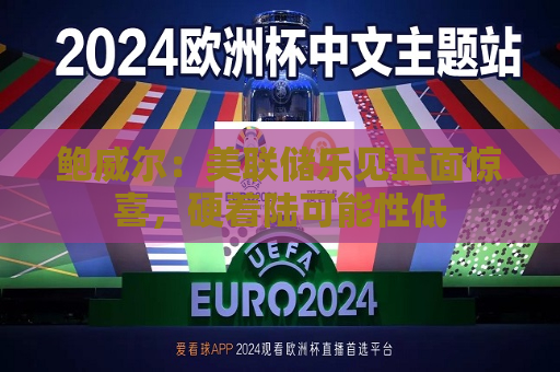 鲍威尔：美联储乐见正面惊喜，硬着陆可能性低  第1张