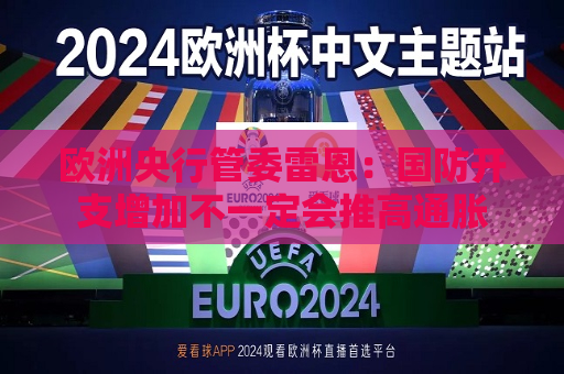 欧洲央行管委雷恩：国防开支增加不一定会推高通胀