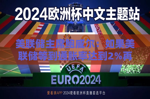 美联储主席鲍威尔：如果美联储等到通胀率达到2%再进行降息，那就会等得太久