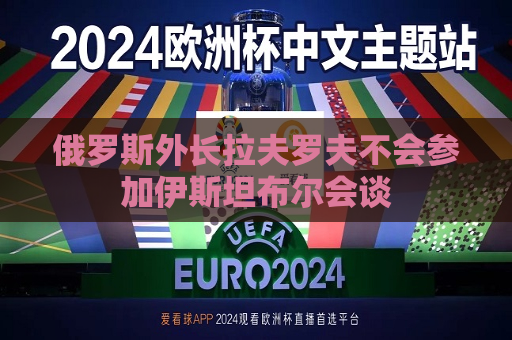 俄罗斯外长拉夫罗夫不会参加伊斯坦布尔会谈  第1张