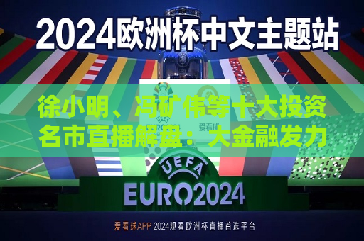 徐小明、冯矿伟等十大投资名市直播解盘：大金融发力冲关3400点，新周期开始了吗？  第1张