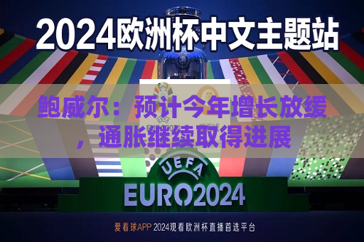 鲍威尔：预计今年增长放缓，通胀继续取得进展