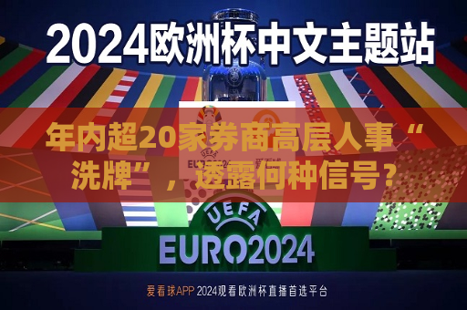 年内超20家券商高层人事“洗牌”，透露何种信号？  第1张