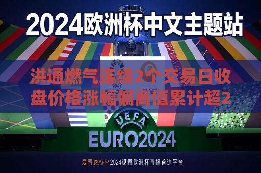洪通燃气连续2个交易日收盘价格涨幅偏离值累计超20%  第1张