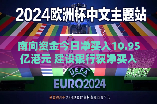 南向资金今日净买入10.95亿港元 建设银行获净买入11.4亿港元  第1张
