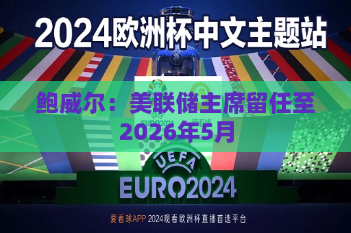 鲍威尔：美联储主席留任至2026年5月  第1张