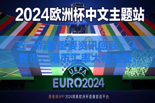 五一假期重要资讯回顾：人民币、港币汇率大幅走强！巴菲特年度股东大会召开！蓝佛安解读2024财政新政