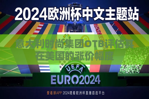 意大利时尚集团OTB评估其在美国的涨价幅度