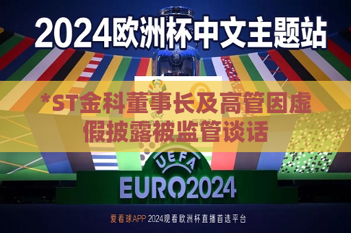 *ST金科董事长及高管因虚假披露被监管谈话
