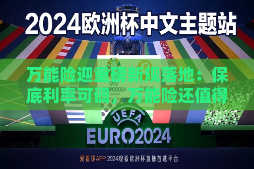 万能险迎重磅新规落地：保底利率可调，万能险还值得买吗？