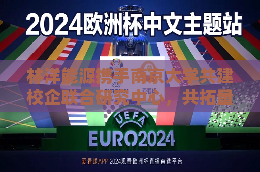林洋能源携手南京大学共建校企联合研究中心，共拓量子科技新赛道
