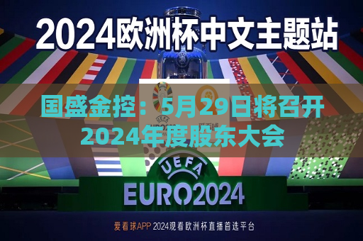 国盛金控：5月29日将召开2024年度股东大会