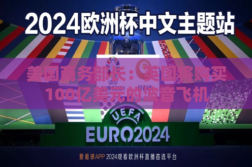 美国商务部长：英国将购买100亿美元的波音飞机