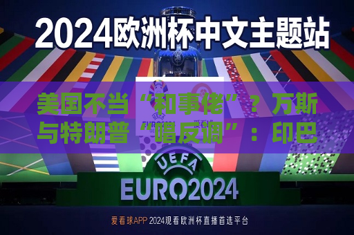 美国不当“和事佬”？万斯与特朗普“唱反调”：印巴战争和我们无关！