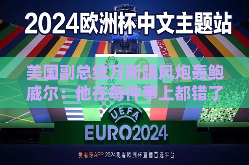 美国副总统万斯跟风炮轰鲍威尔：他在每件事上都错了