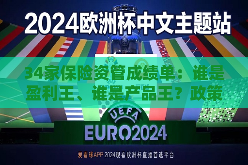34家保险资管成绩单：谁是盈利王、谁是产品王？政策松绑能否转乾坤？