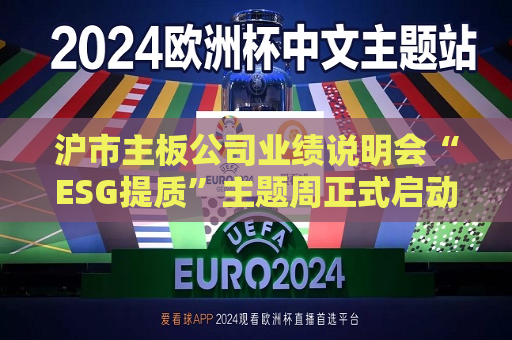 沪市主板公司业绩说明会“ESG提质”主题周正式启动