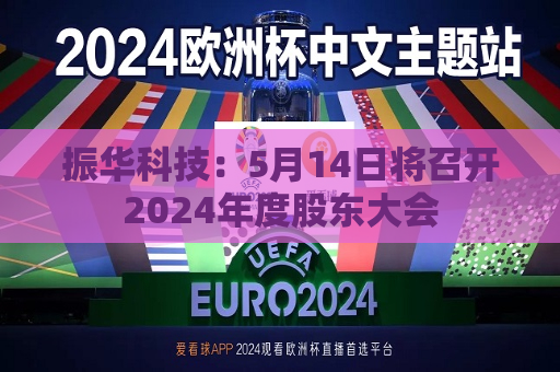 振华科技：5月14日将召开2024年度股东大会