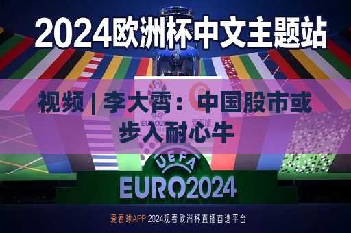 视频 | 李大霄：中国股市或步入耐心牛