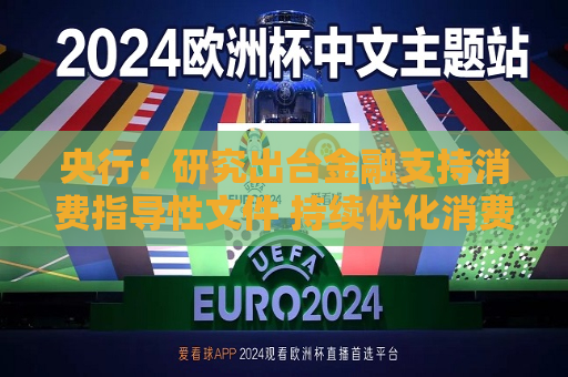 央行：研究出台金融支持消费指导性文件 持续优化消费信贷产品和服务