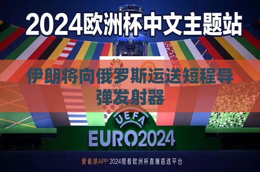 伊朗将向俄罗斯运送短程导弹发射器  第1张