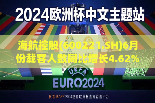 海航控股(600221.SH)6月份载客人数同比增长4.62%