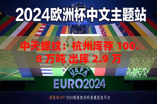 中天螺纹：杭州库存 100.8 万吨 出库 2.9 万  第1张