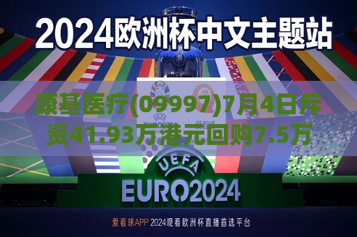 康基医疗(09997)7月4日斥资41.93万港元回购7.5万股