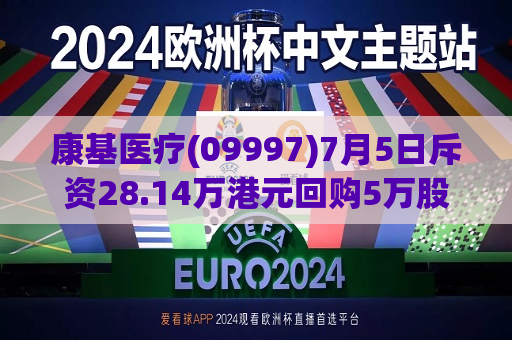 康基医疗(09997)7月5日斥资28.14万港元回购5万股