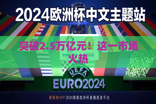 突破2.5万亿元！这一市场火热