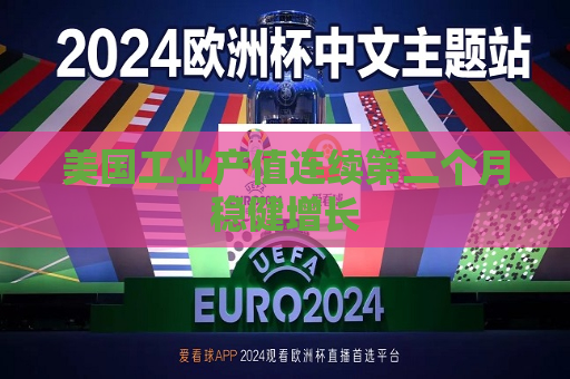美国工业产值连续第二个月稳健增长
