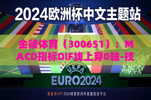 金陵体育（300651）：MACD指标DIF线上穿0轴-技术指标上后市看多（07-17）  第1张