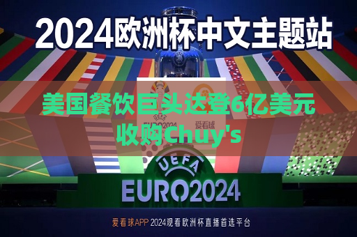 美国餐饮巨头达登6亿美元收购Chuy's