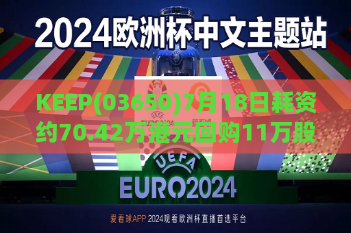 KEEP(03650)7月18日耗资约70.42万港元回购11万股