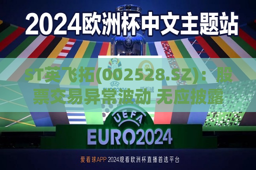 ST英飞拓(002528.SZ)：股票交易异常波动 无应披露重大信息