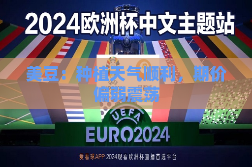 美豆：种植天气顺利，期价偏弱震荡