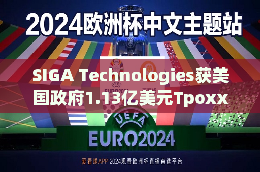 SIGA Technologies获美国 *** 1.13亿美元Tpoxx采购订单 盘初涨4%