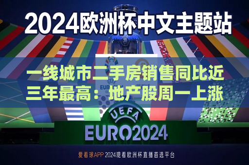 一线城市二手房销售同比近三年更高：地产股周一上涨，央行开展国债借入操作，市场情绪看多