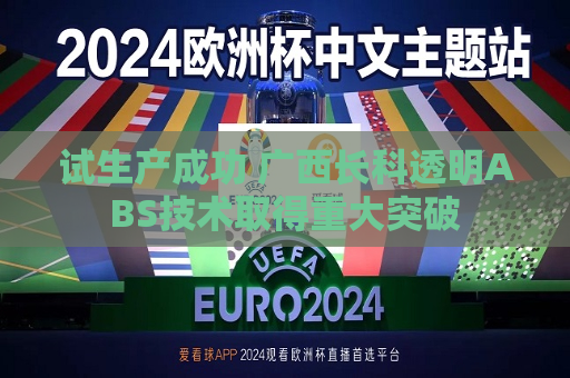 试生产成功 广西长科透明ABS技术取得重大突破  第1张