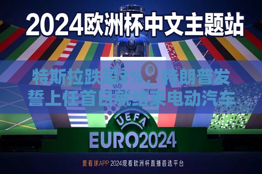 特斯拉跌超3%，特朗普发誓上任首日就结束电动汽车政策  第1张