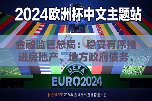 金融监管总局：稳妥有序推进房地产、地方 *** 债务、中小金融机构等重点领域风险防控  第1张