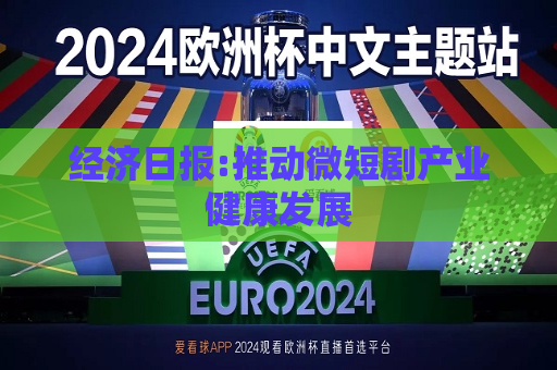 经济日报:推动微短剧产业健康发展  第1张