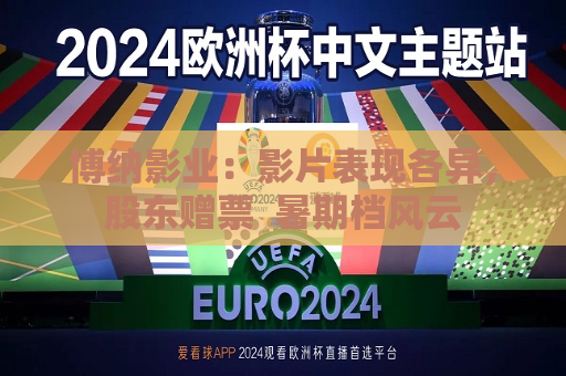 博纳影业：影片表现各异，股东赠票  暑期档风云 第1张