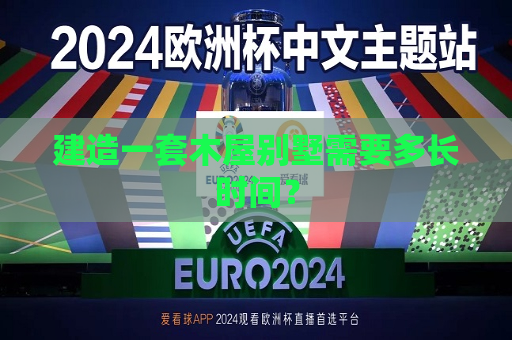 建造一套木屋别墅需要多长时间？