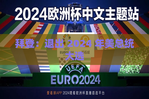 拜登：退出 2024 年美总统大选  第1张