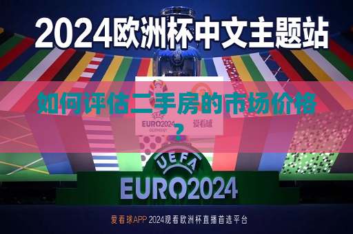 如何评估二手房的市场价格？