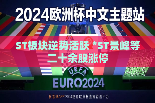 ST板块逆势活跃 *ST景峰等二十余股涨停  第1张