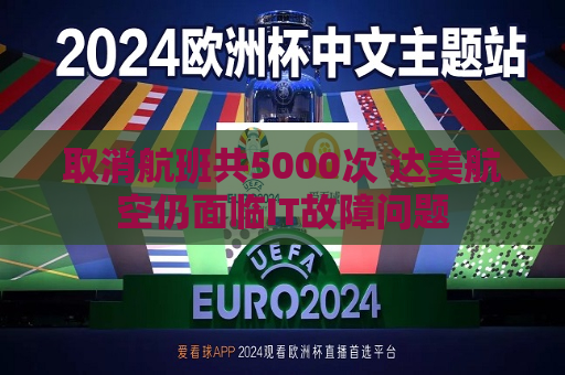 取消航班共5000次 达美航空仍面临IT故障问题